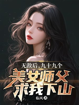 无敌后,九十九个美女师父求我下山